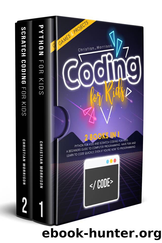 CODING FOR KIDS: 2 BOOKS IN 1: Python For Kids And Scratch Coding For Kids. A Beginners Guide to Computer Programming. Have Fun and Learn to Code Quickly, Even If YouâRe New To Programming. by Morrison Christian