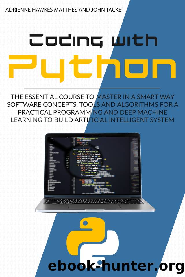 CODING WITH PYTHON: THE ESSENTIAL COURSE TO MASTER IN A SMART WAY SOFTWARE CONCEPTS, TOOLS, AND ALGORITHMS FOR PRACTICAL PROGRAMMING AND DEEP MACHINE LEARNING TO BUILD ARTIFICIAL INTELLIGENT SYSTEMS by TACKE JOHN & MATTHES ADRIENNE HAWKES