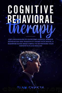 COGNITIVE-BEHAVIORAL THERAPY: CBT techniques to Overcome Anxiety, Remove Depression and Negativity from your Brain, a Beginner Guide made simple to Retraining your Empath in Plain English. by Team Chakra