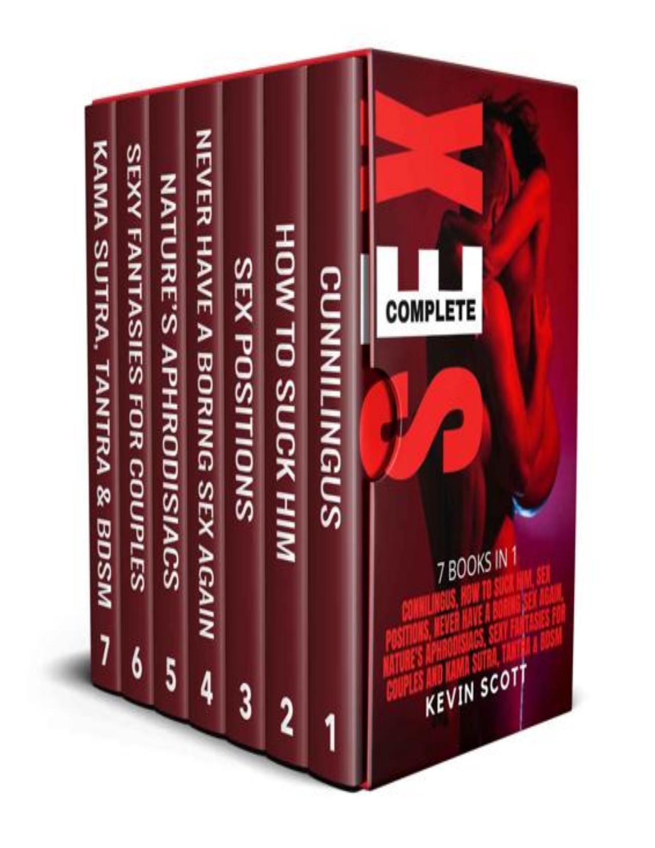 COMPLETE SEX: 7 BOOKS IN 1: Cunnilingus, How To Suck Him, Sex Positions, Never Have A Boring Sex Again, Natureâs Aphrodisiacs, Sexy Fantansies For Couples, Kama Sutra, Tantra & Bdsm by Kevin Scott