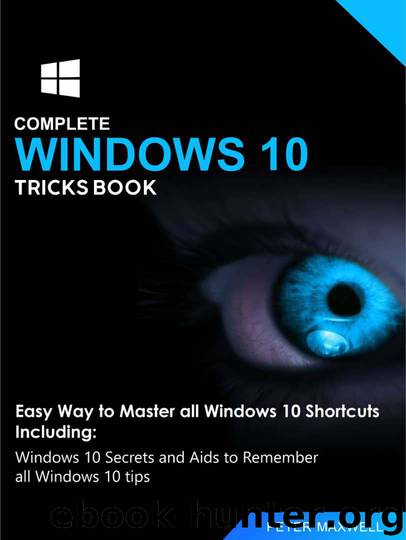 COMPLETE WINDOWS 10 TRICKS BOOK: Easy Way to Master all Windows 10 Shortcuts Including: Windows 10 Secrets and Aids to Remember all Windows 10 tips by MAXWELL PETER