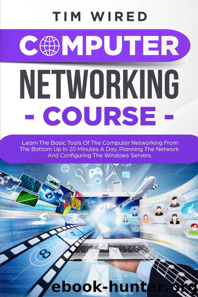 COMPUTER NETWORKING COURSE: Learn The Basic Tools Of The Computer Networking From The Bottom Up In 20 Minutes a Day. Planning The Networks And Configuring The Windows Servers (programming) by Wired Tim