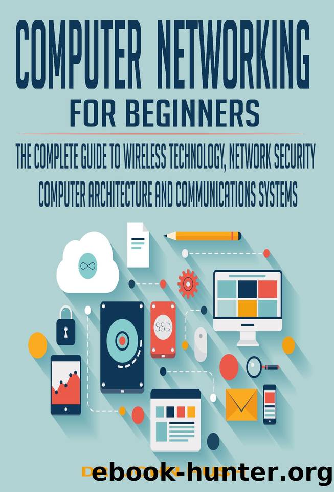 COMPUTER NETWORKING FOR BEGINNERS: THE COMPLETE GUIDE TO WIRELESS TECHNOLOGY, NETWORK SECURITY, COMPUTER ARCHITECTURE AND COMMUNICATIONS SYSTEMS. by Dr. John Hush