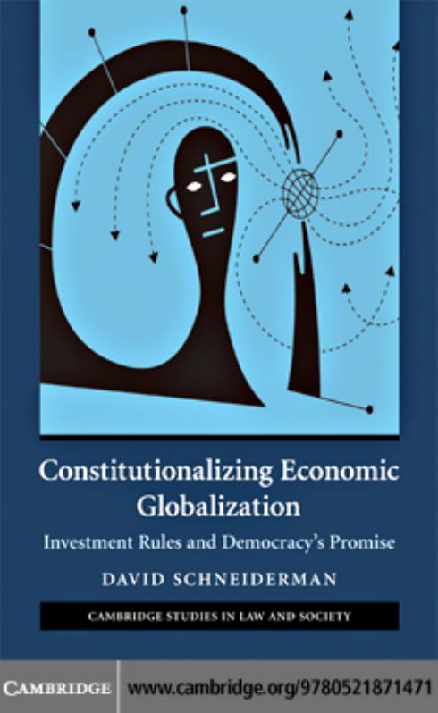 CONSTITUTIONALIZING ECONOMIC GLOBALIZATION: Investment Rules and Democracyâs Promise by David Schneiderman