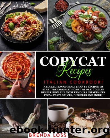 COPYCAT RECIPES: Italian Cookbook!: A collection of more than 80 recipes to start preparing at home the best Italian dishes from the most famous restaurants. Pizza, Pasta Sauces, Desserts and more! by Brenda Loss