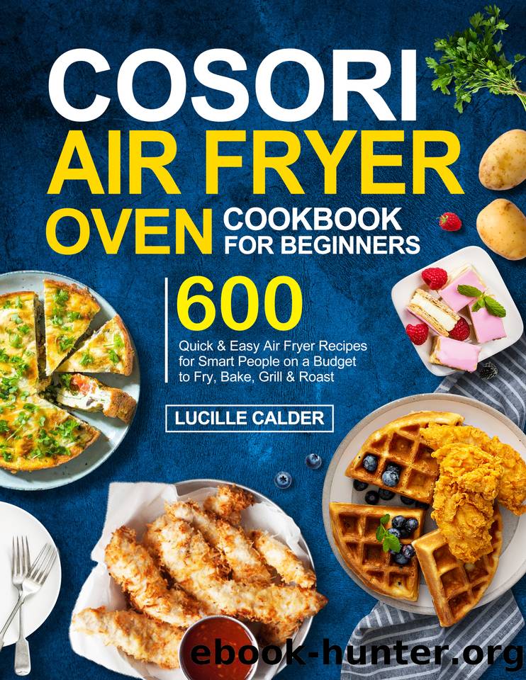 COSORI Air Fryer Oven Cookbook for Beginners: 600 Quick & Easy Air Fryer Recipes for Smart People on a Budget to Fry, Bake, Grill & Roast by Calder Lucille