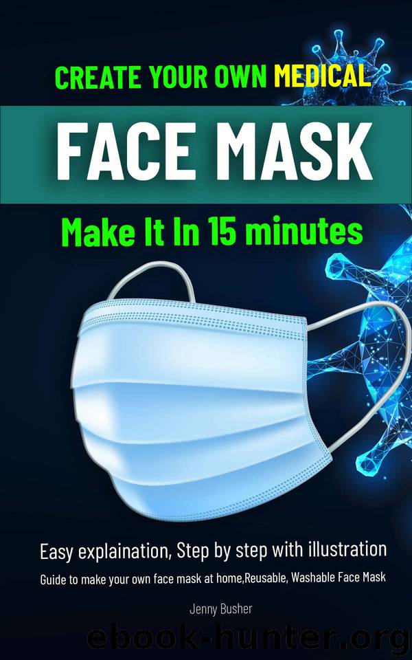 CREATE YOUR OWN MEDICAL FACE MASK: Make it in 15 minutes.Easy explaination, Step by step with illustration.Reusable, Washable, Filter pocket face mask by Busher Jenny