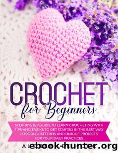 CROCHET FOR BEGINNERS: Step-by-Step Guide to Learn Crocheting with Tips and Tricks to Get Started in the Best Way Possible-Patterns and Unique Projects for Your Daily Practices by Audrey Lee Hook