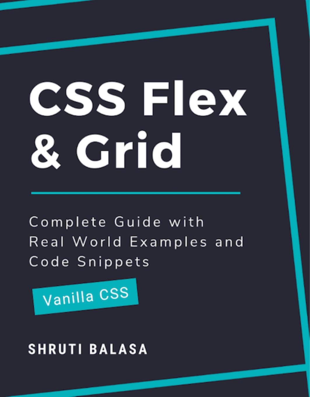 CSS Flex & Grid: Complete Guide with Real World Examples and Code Snippets (Vanilla CSS) by Shruti Balasa