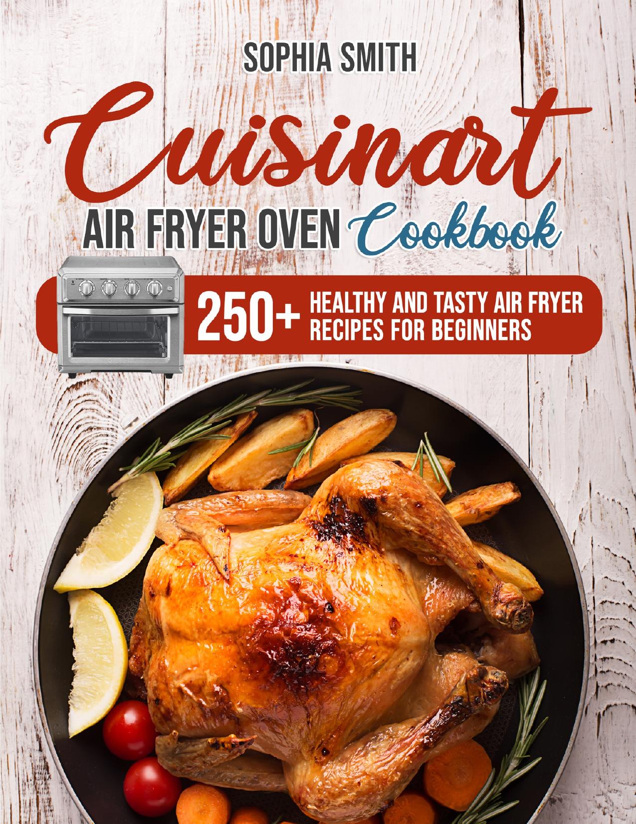 CUISINART AIR FRYER OVEN COOKBOOK: 250+ Healthy and Tasty Air Fryer Recipes for Beginners by Smith Sophia
