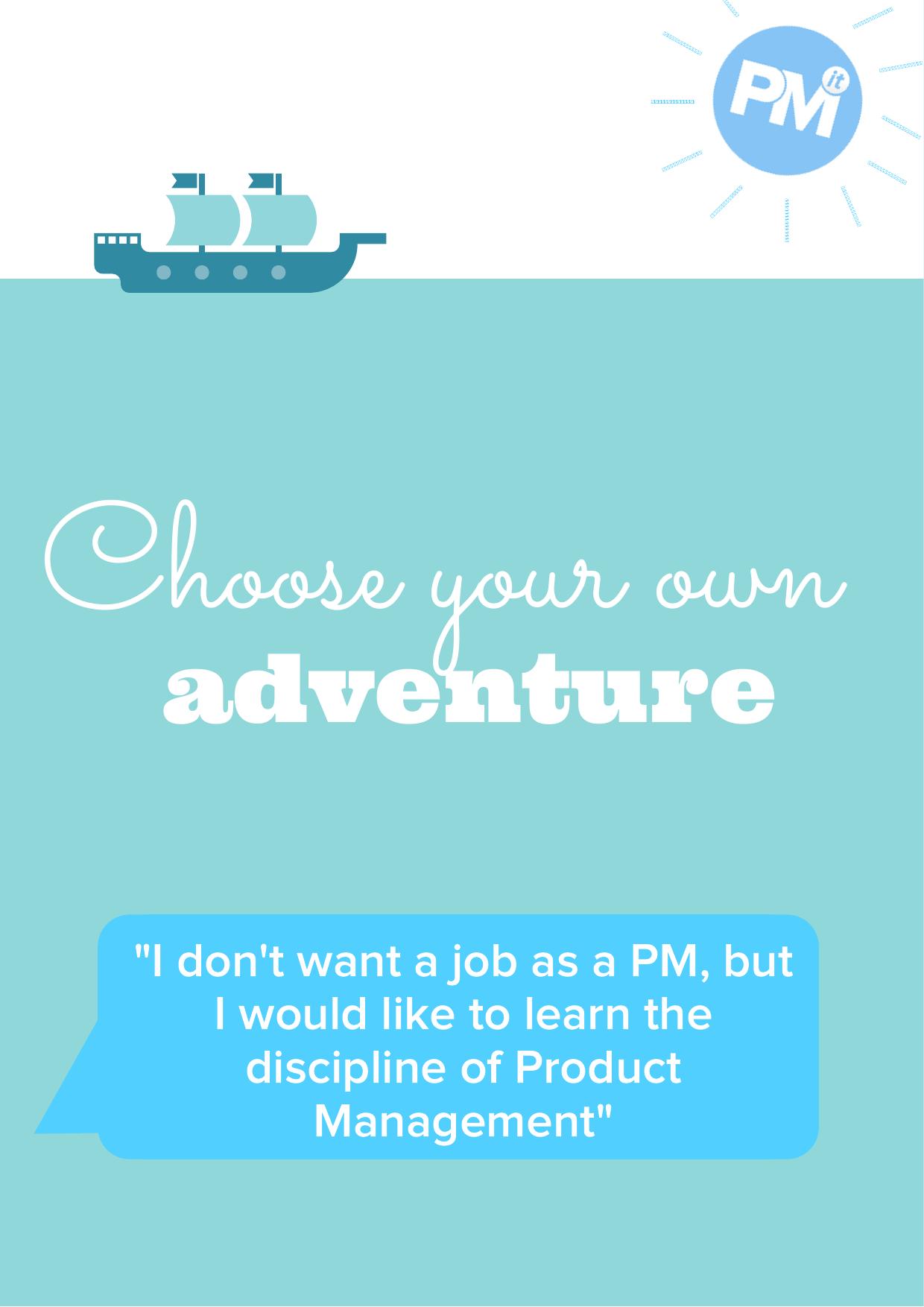 CYA - "I don't want a job as a PM, but I would like to learn the discipline of Product Management by evan181