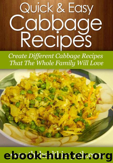 Cabbage Recipes: Create Different Cabbage Recipes That The Whole Family Will Love. (Quick & Easy Recipes) by Miller Mary