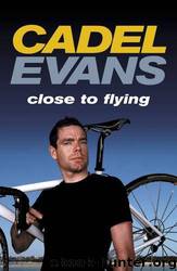 Cadel Evans: Close to Flying by Cadel Evans