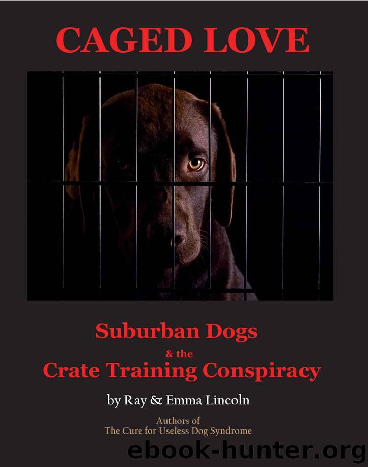 Caged Love: Suburban Dogs and the Crate Training Conspiracy by Ray Lincoln & Awesome Dog & Emma Lincoln