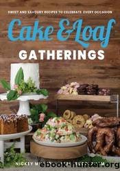 Cake & Loaf Gatherings: Sweet and Savoury Recipes to Celebrate Every Occasion by Nickey Miller
