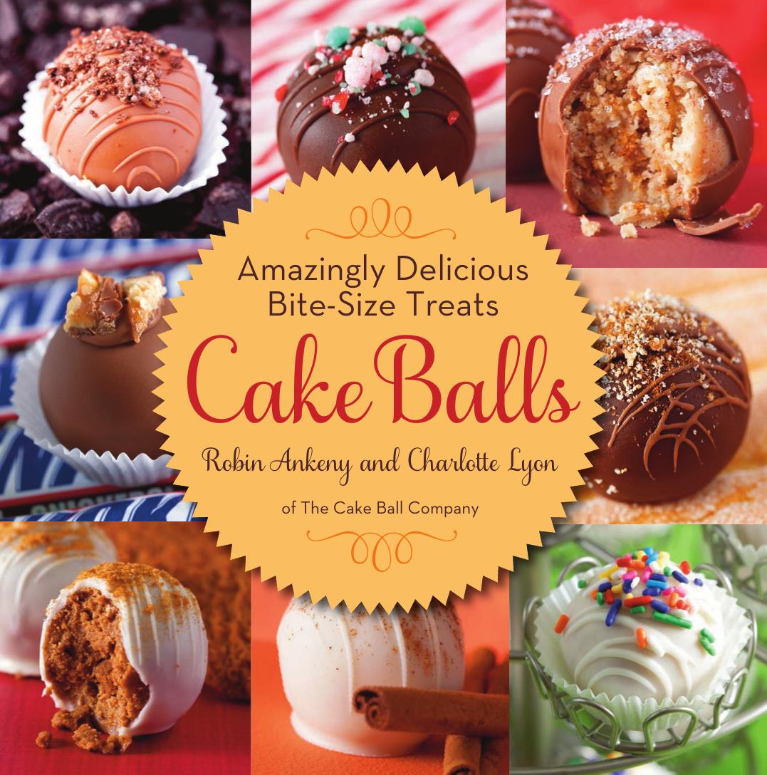Cake Balls: Amazingly Delicious Bite-Size Treats by Robin Ankeny Charlotte Lyon