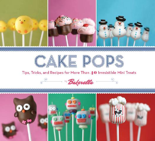 Cake Pops: Tips, Tricks, and Recipes for More Than 40 Irresistible Mini Treats by Angie Dudley and Bakerella