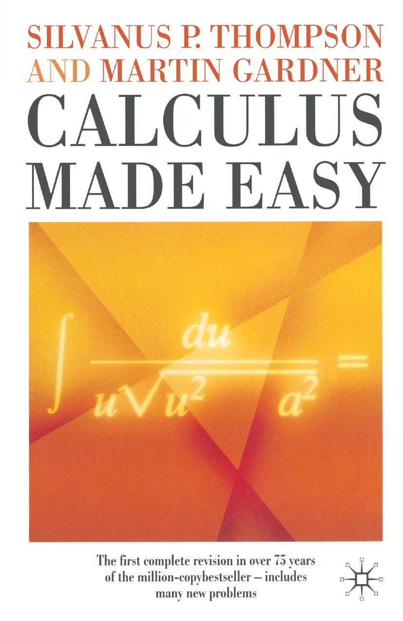 Calculus Made Easy: Being A Very-Simplest Introduction to Those Beautiful Methods of Reckoning which are Generally Called by the Terrifying Names of the Differential Calculus and the Integral Calculus by Silvanus P. Thompson F.R.S