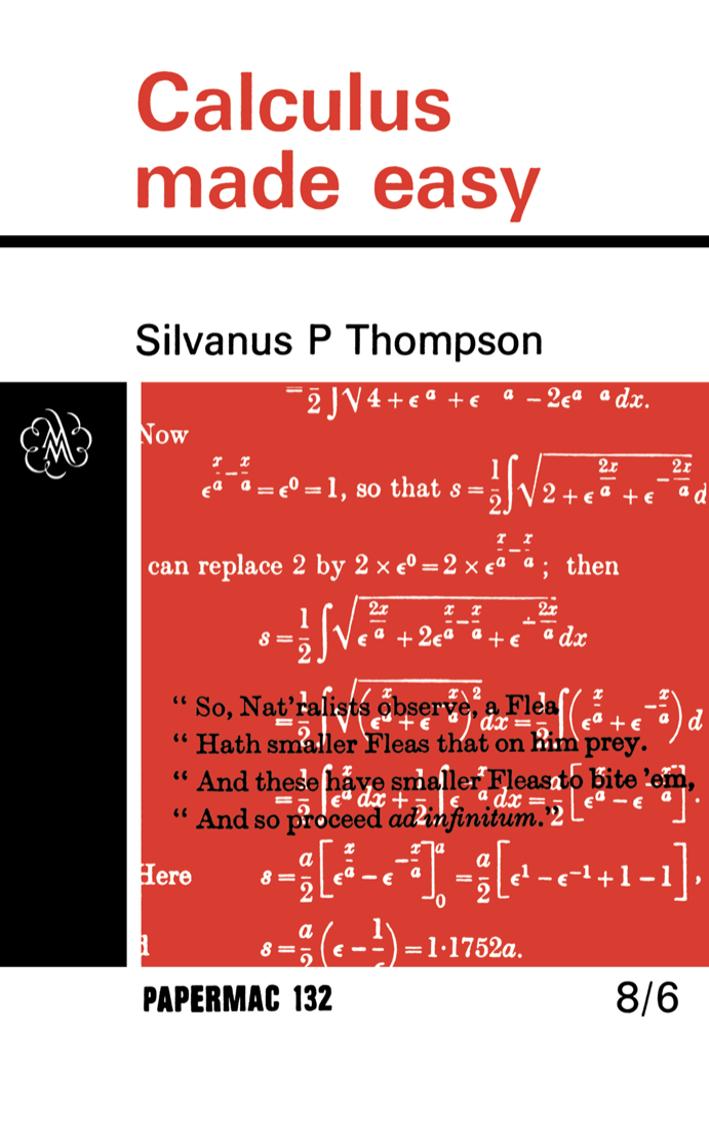 Calculus Made Easy: Being a Very-Simplest Introduction to those Beautiful Methods of Reckoning which are Generally called by the Terrifying names of the Differential Calculus and the Integral Calculus by Silvanus P. Thompson F.R.S. (auth.)