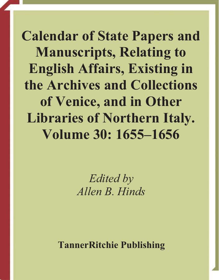 Calendar of State Papers and Manuscripts Relating to English Affairs Existing in the Archives and Collections of Venice and in Other Libraries of Northern Italy. Volume 30, 1655-1656 by A. B. Hinds