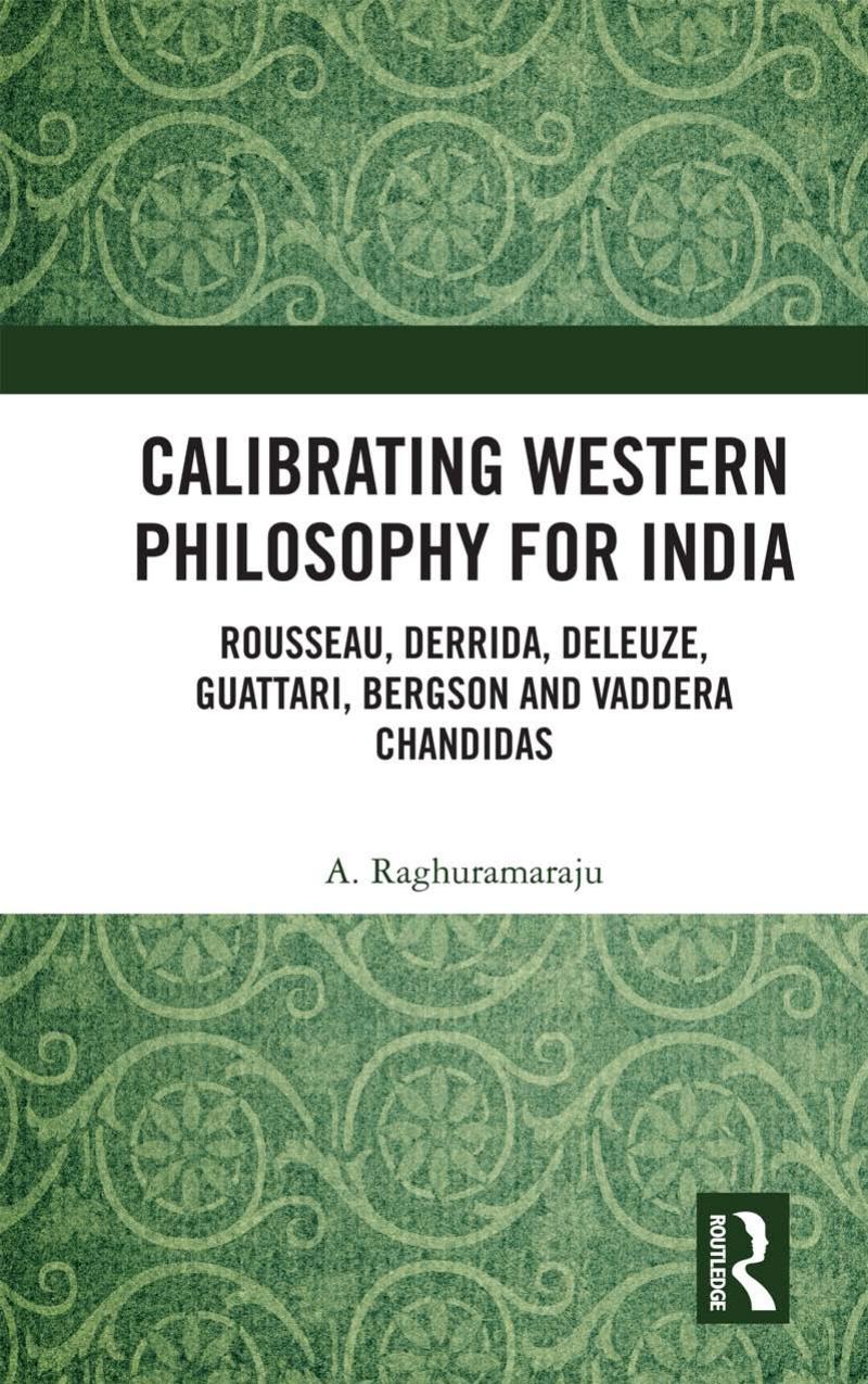 Calibrating Western Philosophy For India: Rousseau, Derrida, Deleuze, Guattari, Bergson And Vaddera Chandidas by A. Raghuramaraju