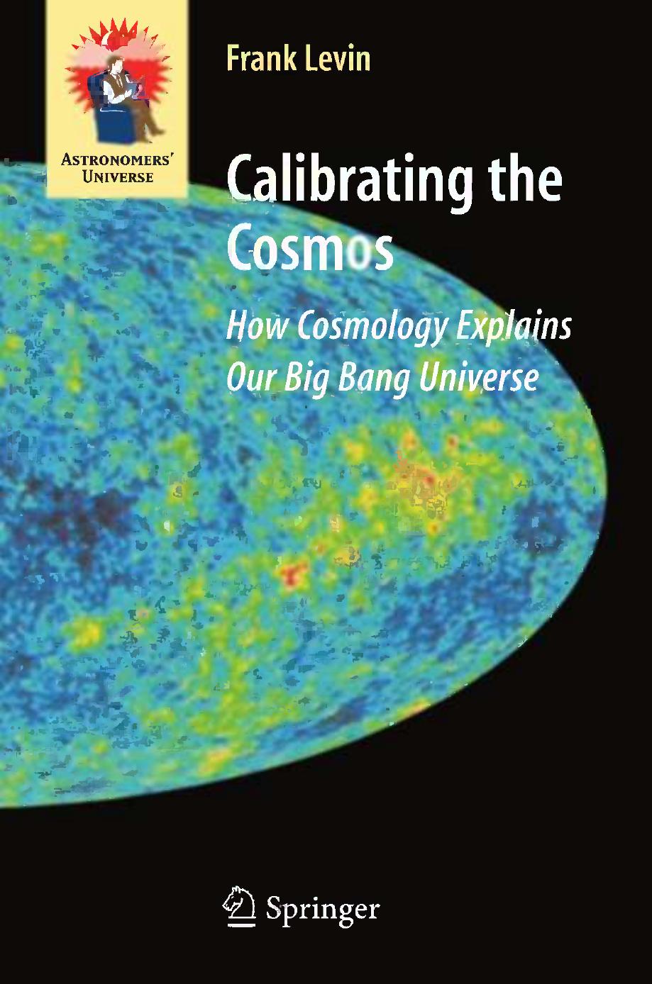Calibrating the Cosmos: How Cosmology Explains Our Big Bang Universe by Frank S. Levin PhD (eds.)