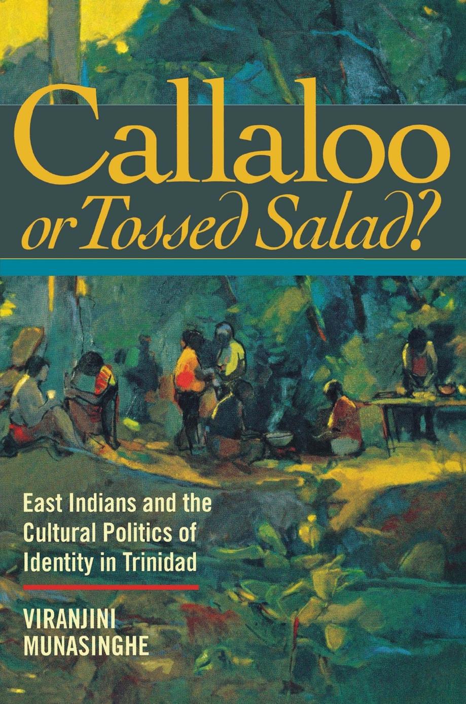 Callaloo or Tossed Salad?: East Indians and the Cultural Politics of Identity in Trinidad by Viranjini P. Munasinghe