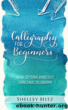 Calligraphy for Beginners: Hand Lettering Made Easy Using Faux Calligraphy by Shelley Hitz