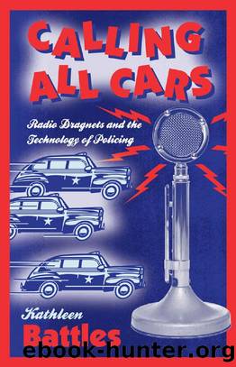 Calling All Cars : Radio Dragnets and the Technology of Policing by Kathleen Battles