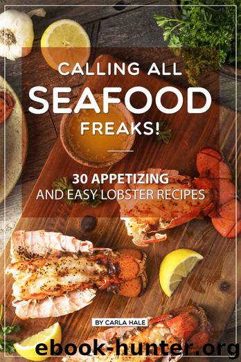 Calling All Seafood Freaks!: 30 Appetizing and Easy Lobster Recipes by Carla Hale