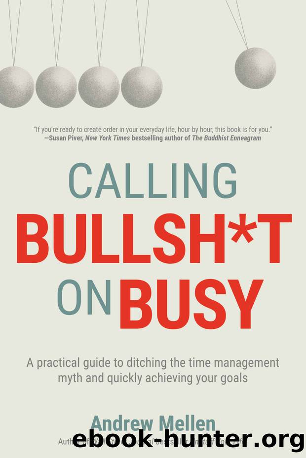 Calling Bullsh*t on Busy: A Practical Guide to Ditching the Time Management Myth and Quickly Achieving Your Goals by Andrew Mellen