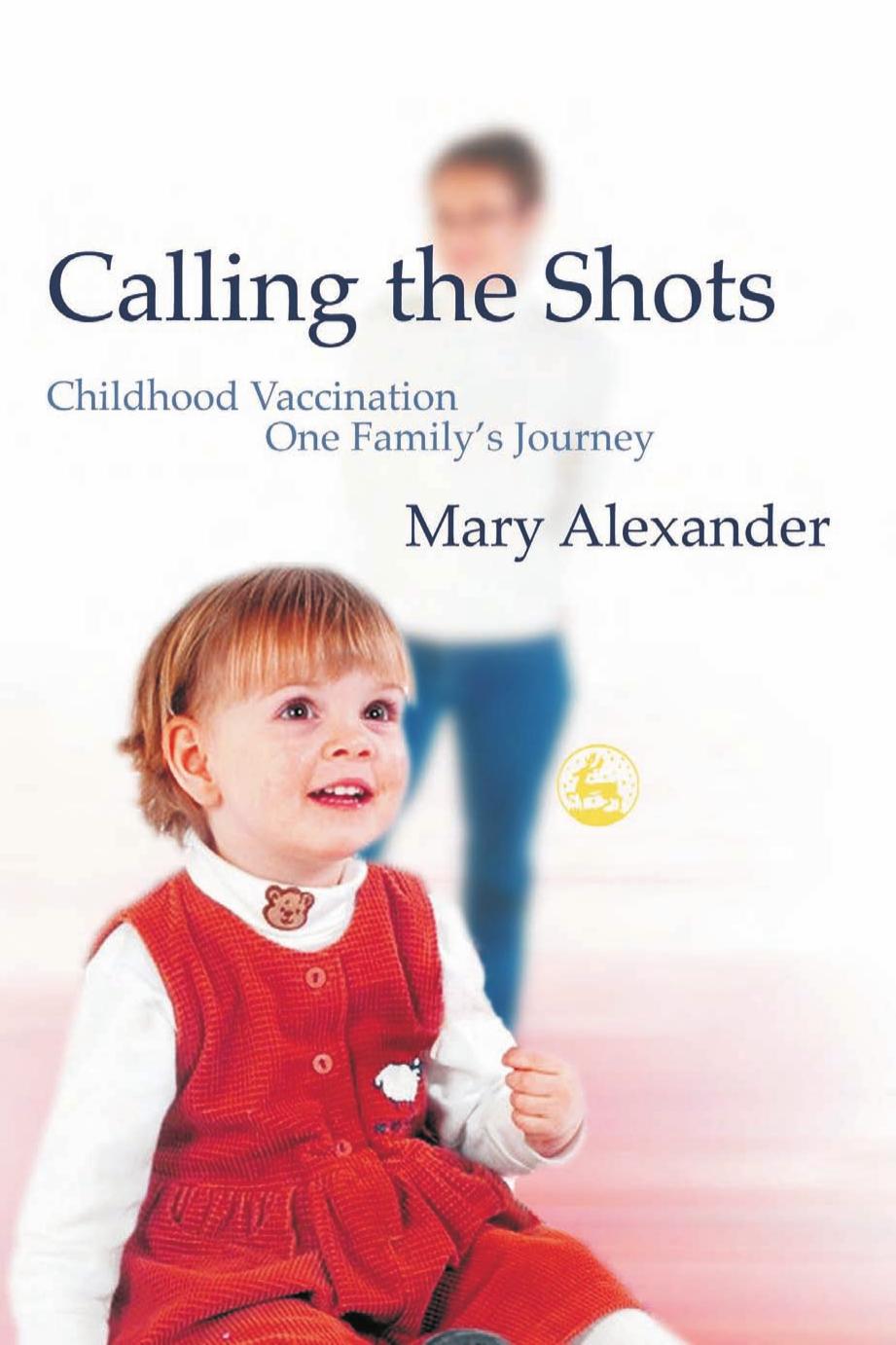 Calling the Shots: Childhood Vaccination - One Family's Journey by Mary Alexander