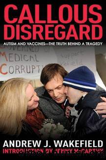 Callous Disregard: Autism and Vaccines: The Truth Behind a Tragedy [2010] by Andrew J. Wakefield !!!