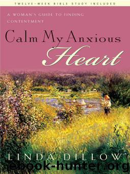 Calm My Anxious Heart; A Woman's Guide to Finding Contentment by Linda Dillow