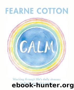 Calm: Working Through Life's Daily Stresses to Find a Peaceful Centre by Fearne Cotton