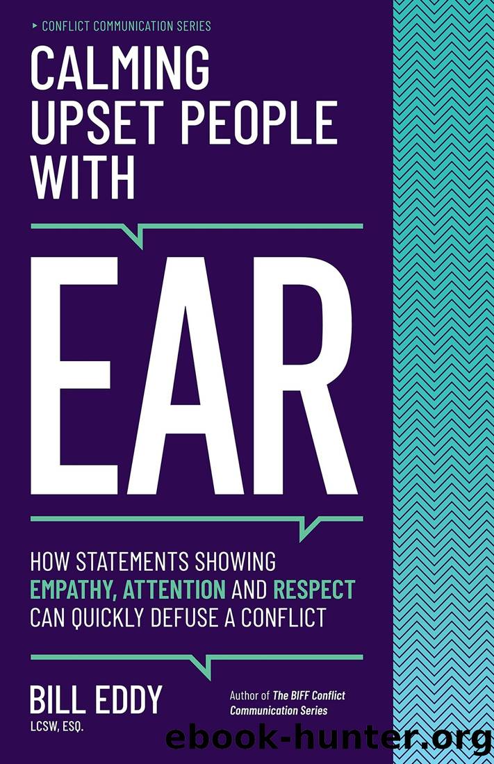 Calming Upset People with EAR: How Statements Showing Empathy, Attention, and Respect Can Quickly Defuse a Conflict by Bill Eddy