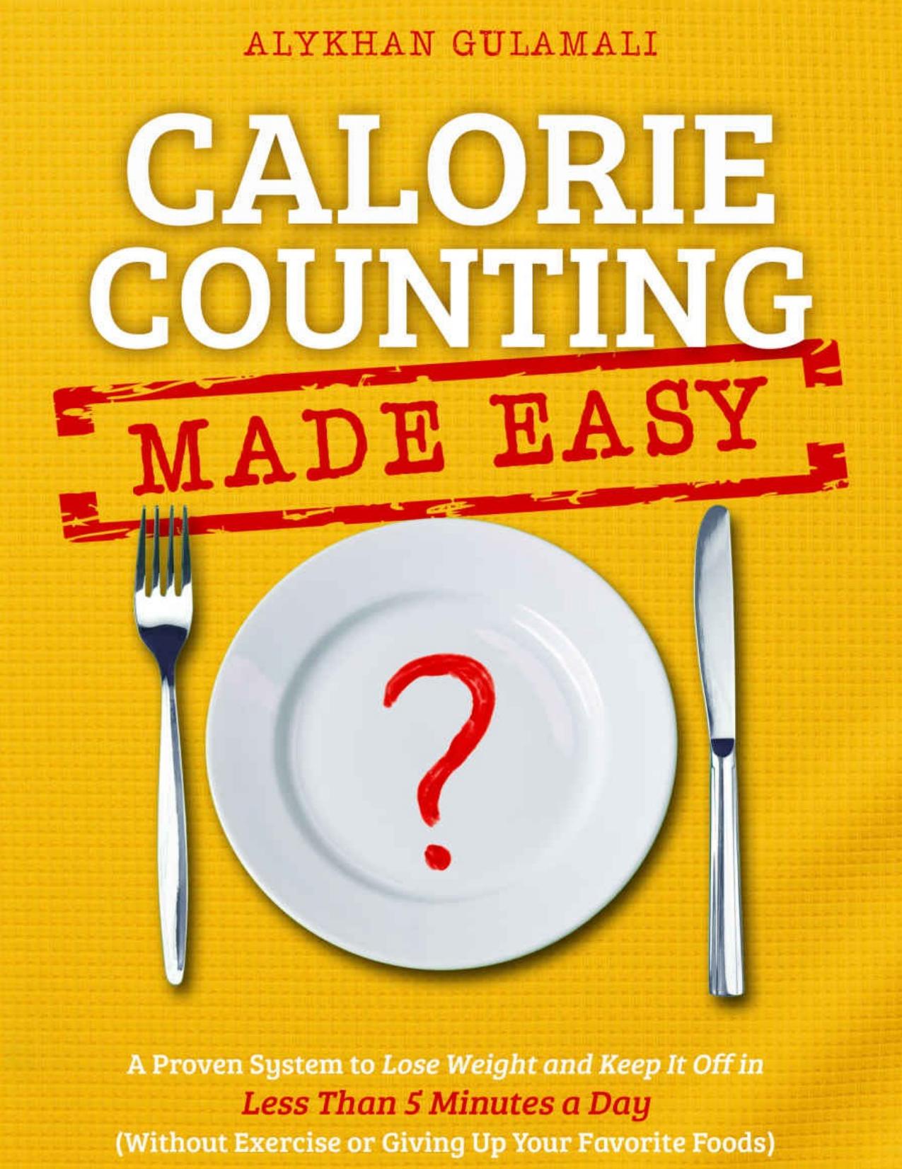Calorie Counting Made Easy: A Proven System to Lose Weight and Keep It Off in Less Than 5 Minutes a Day by Gulamali Alykhan