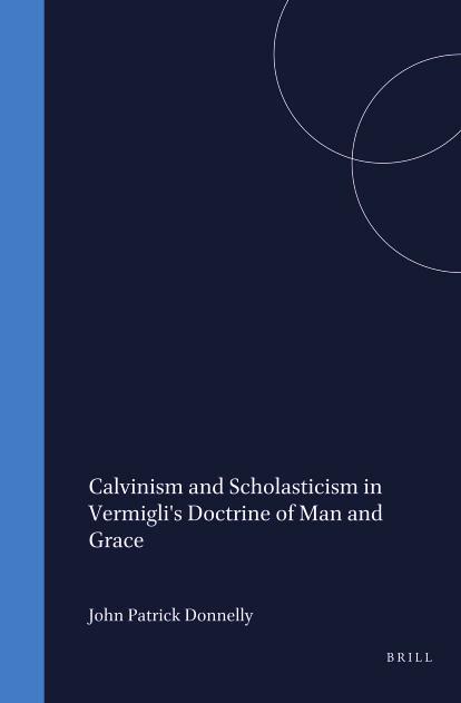 Calvinism and Scholasticism in Vermigli's Doctrine of Man and Grace by John Patrick Donnelly