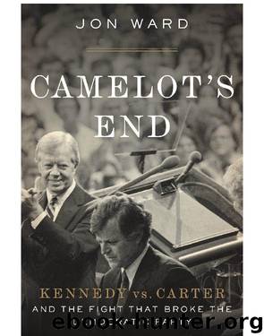 Camelot's End: Kennedy vs. Carter and the Fight That Broke the Democratic Party by Jon Ward