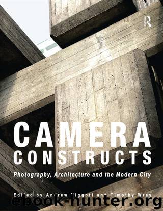 Camera Constructs: Photography, Architecture and the Modern City by Andrew Higgott & Timothy Wray
