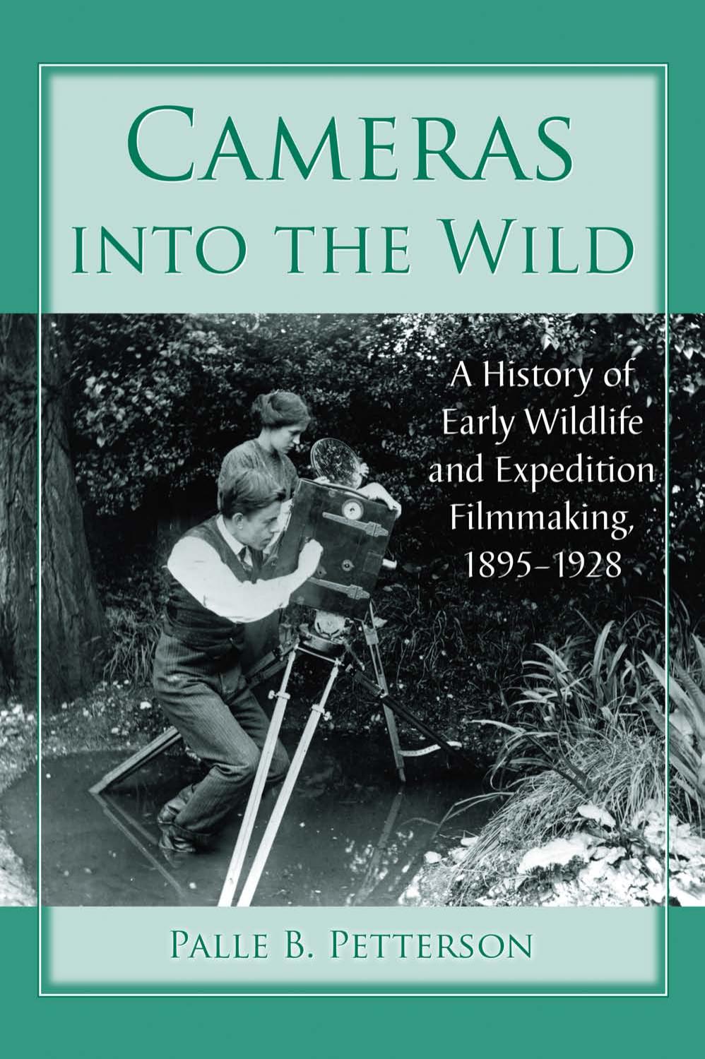 Cameras into the Wild: A History of Early Wildlife and Expedition Filmmaking, 1895-1928 by Petterson Palle B