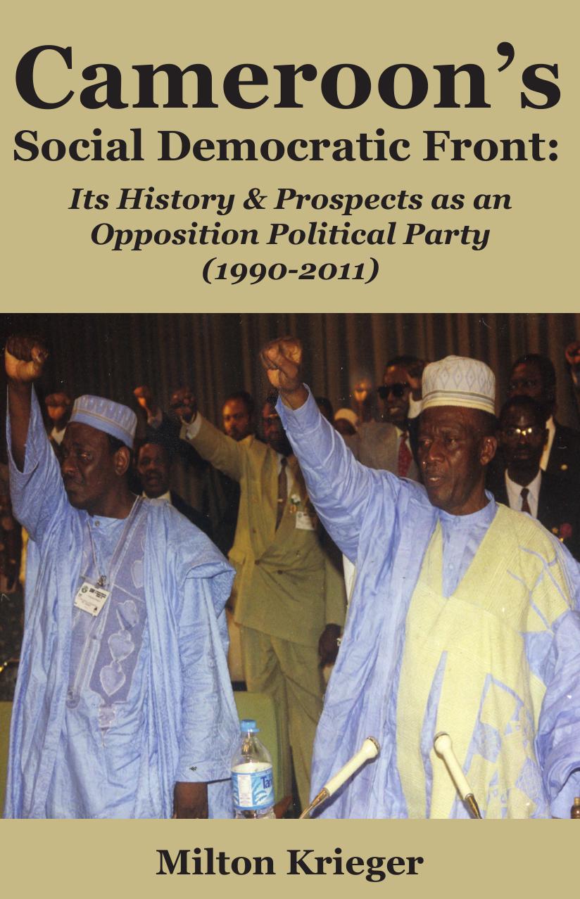 Cameroon's Social Democratic Front: Its History and Prospects as an Opposition Political Party (1990-2011): Its History and Prospects as an Opposition Political Party (1990-2011) by Milton Krieger