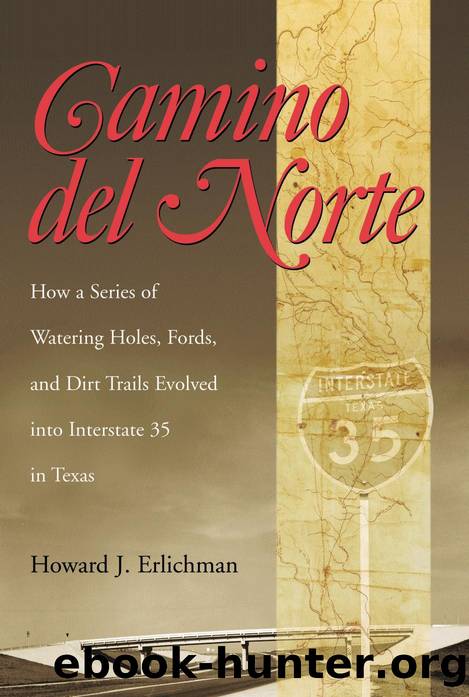 Camino del Norte: How a Series of Watering Holes, Fords, and Dirt Trails Evolved into Interstate 35 in Texas by Howard J. Erlichman