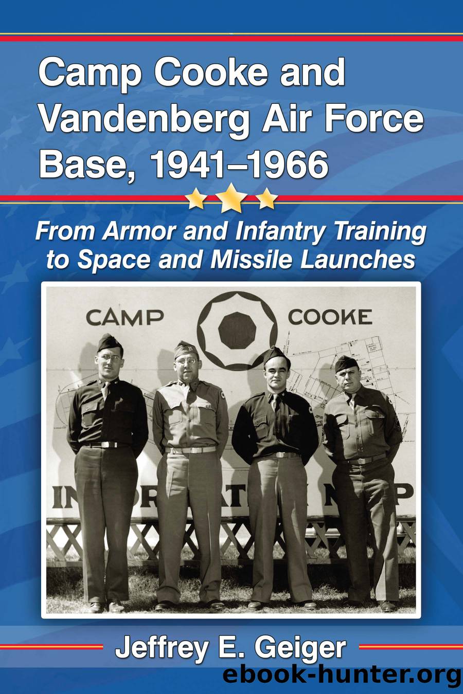 Camp Cooke and Vandenberg Air Force Base, 1941-1966: From Armor and Infantry Training to Space and Missile Launches by Jeffrey E. Geiger