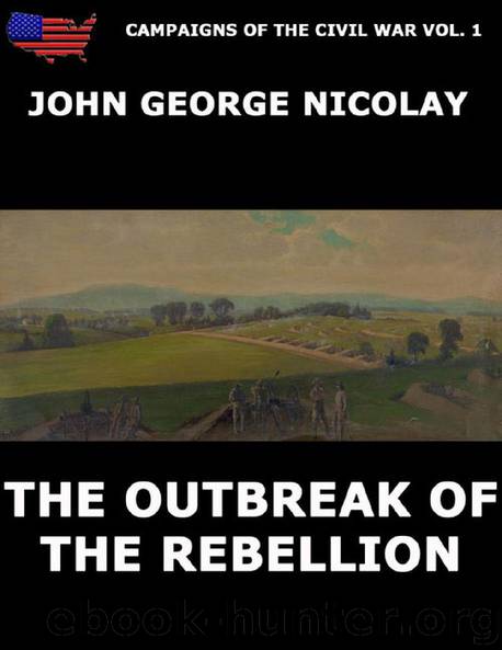 Campaigns Of The Civil War Vol. 1 - The Outbreak Of Rebellion by John G. Nicolay