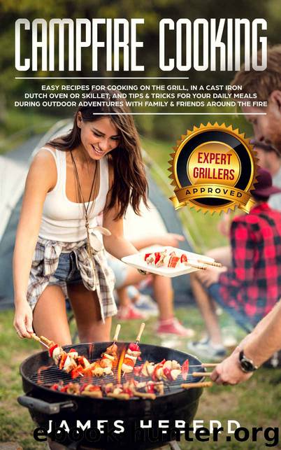 Campfire Cooking: Easy Recipes for Cooking on the Grill, in a Cast Iron Dutch Oven or Skillet, and Tips & Tricks for Your Daily Meals During Outdoor Adventures with Family & Friends Around the Fire by James Heberd
