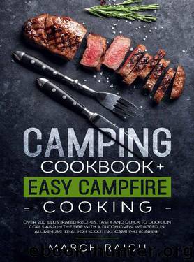 Camping Cookbook + Easy Campfire Cooking: Over 200 Illustrated Recipes, Tasty and Quick to Coock on Coals and in the Fire With a Dutch Oven, Wrapped in Aluminium Ideal for Scouting, Camping Bonfire by March Raich