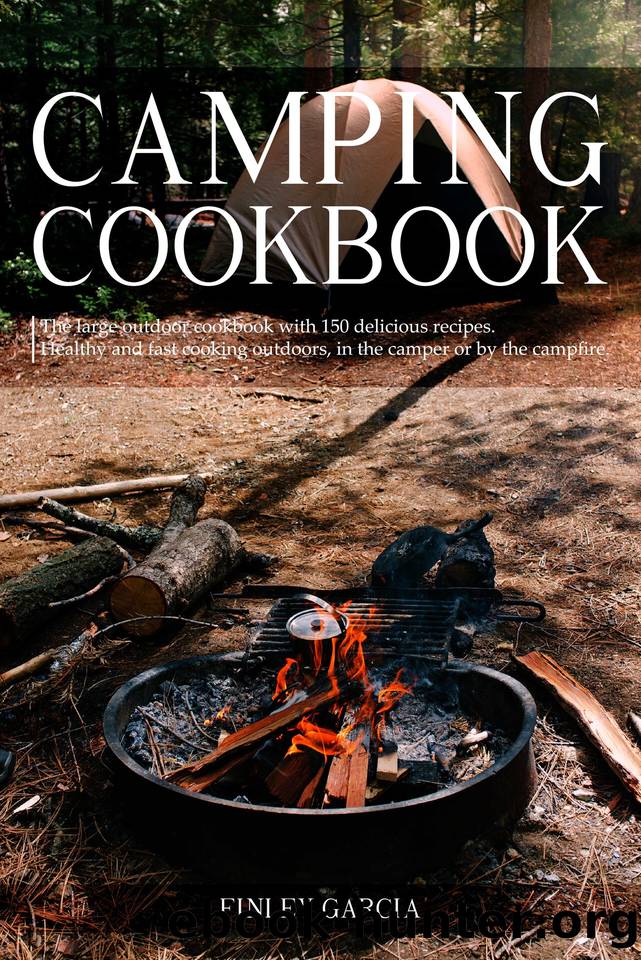 Camping cookbook: The large outdoor cookbook with 150 delicious recipes. Healthy and fast cooking outdoors, in the camper or by the campfire. by Finley Garcia