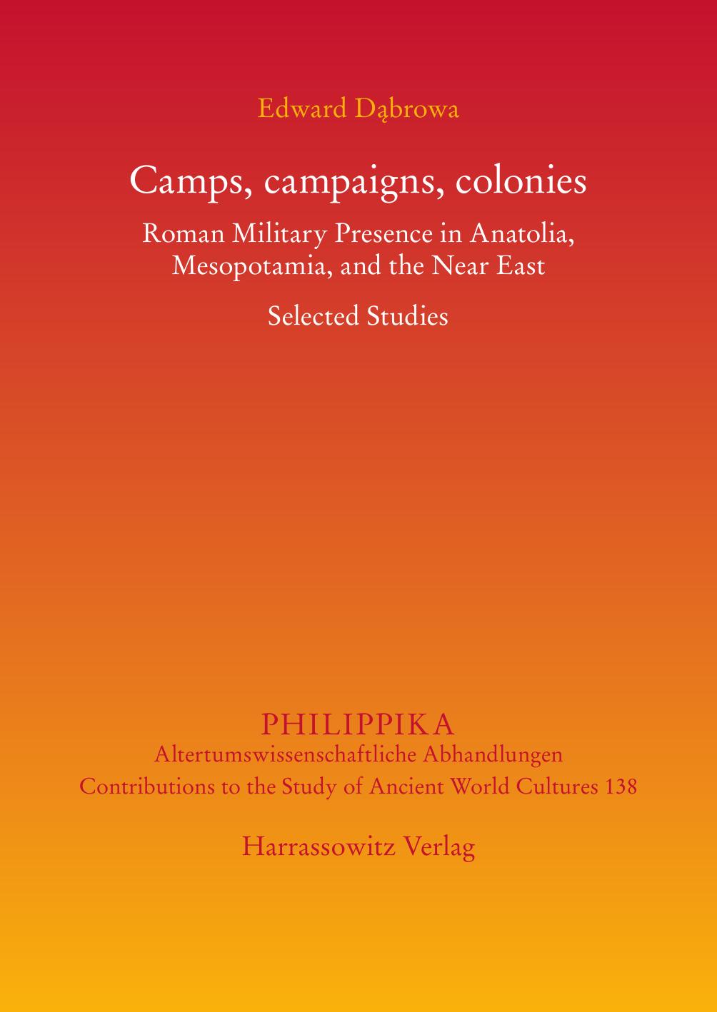 Camps, Campaigns, Colonies: Roman Military Presence in Anatolia, Mesopotamia, and the Near East. Selected Studies by Edward Dabrowa