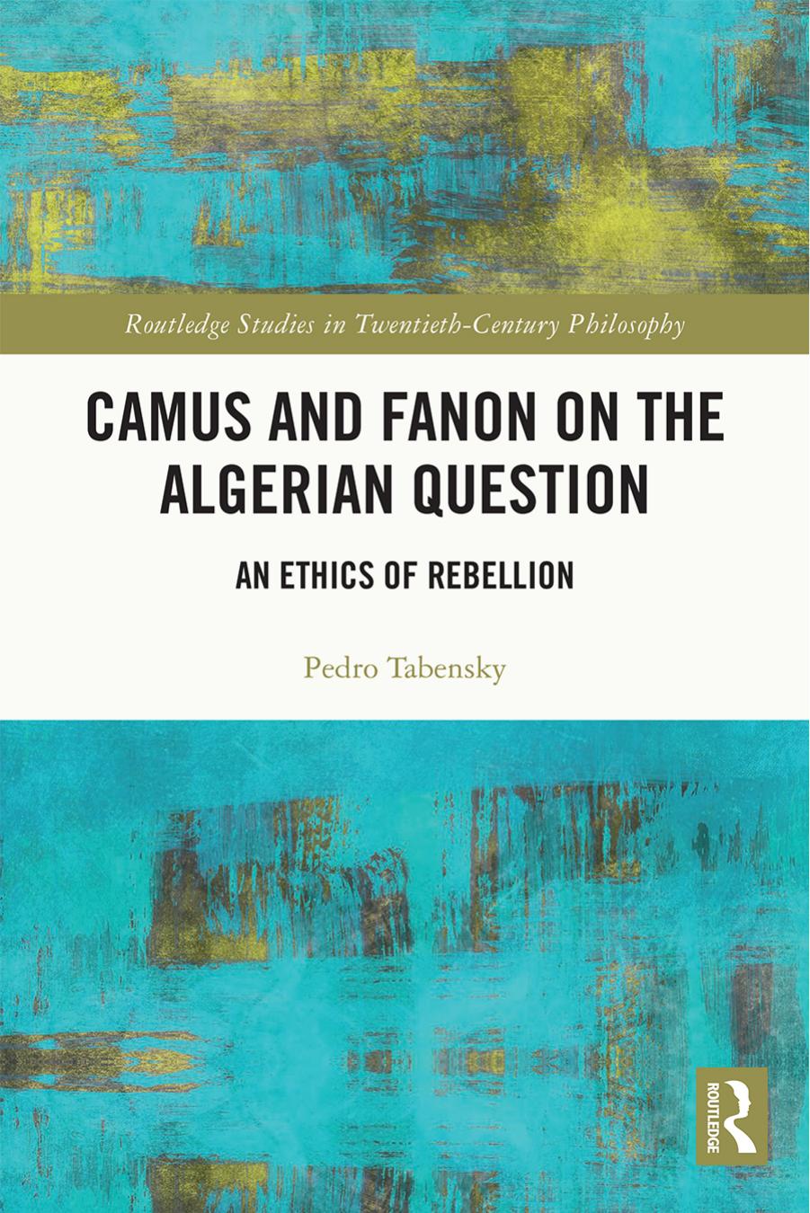 Camus and Fanon on the Algerian Question; An Ethics of Rebellion by Pedro Tabensky